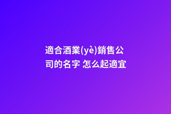 適合酒業(yè)銷售公司的名字 怎么起適宜-第1張-公司起名-玄機(jī)派
